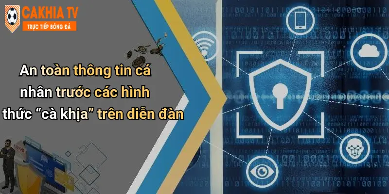 An toàn thông tin cá nhân trước các hình thức “cà khịa” trên diễn đàn