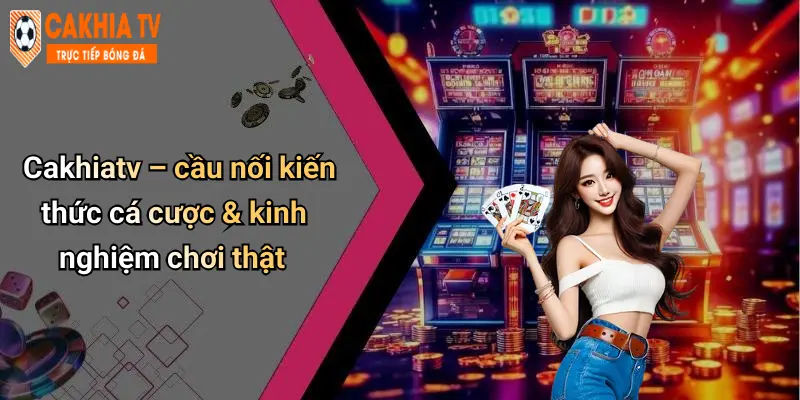 Cakhiatv – cầu nối kiến thức cá cược & kinh nghiệm chơi thật