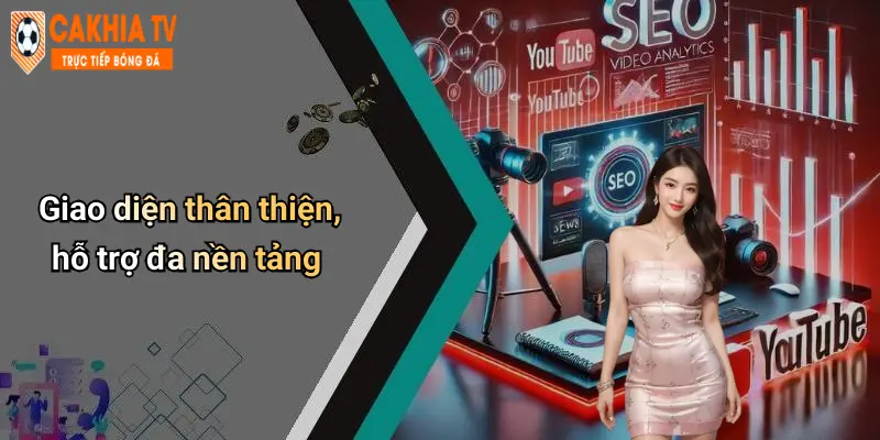 Giao diện thân thiện, hỗ trợ đa nền tảng