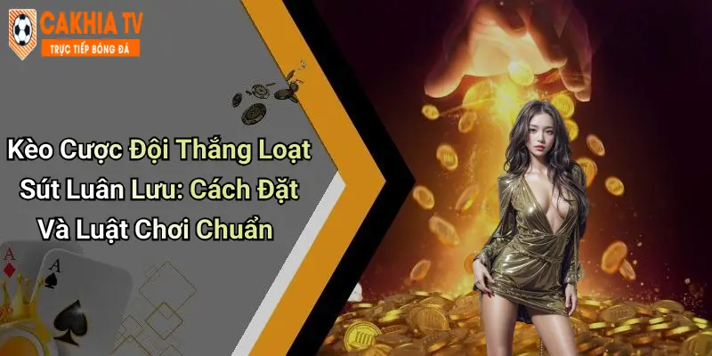 Kèo Cược Đội Thắng Loạt Sút Luân Lưu: Cách Đặt Và Luật Chơi Chuẩn