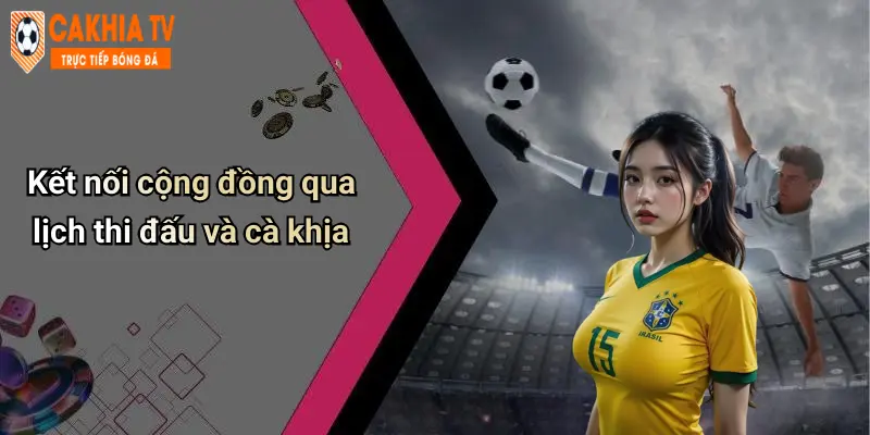 Kết nối cộng đồng qua lịch thi đấu và cà khịa