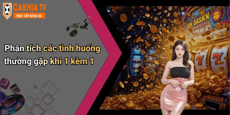 Phân tích các tình huống thường gặp khi 1 kèm 1