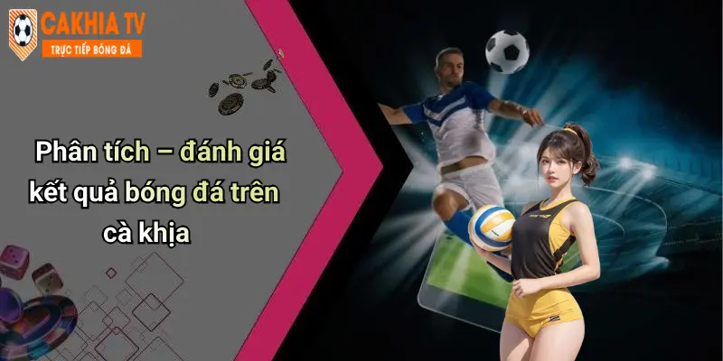 Phân tích – đánh giá kết quả bóng đá trên cà khịa