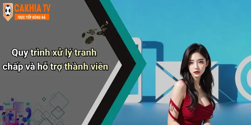 Quy trình xử lý tranh chấp và hỗ trợ thành viên