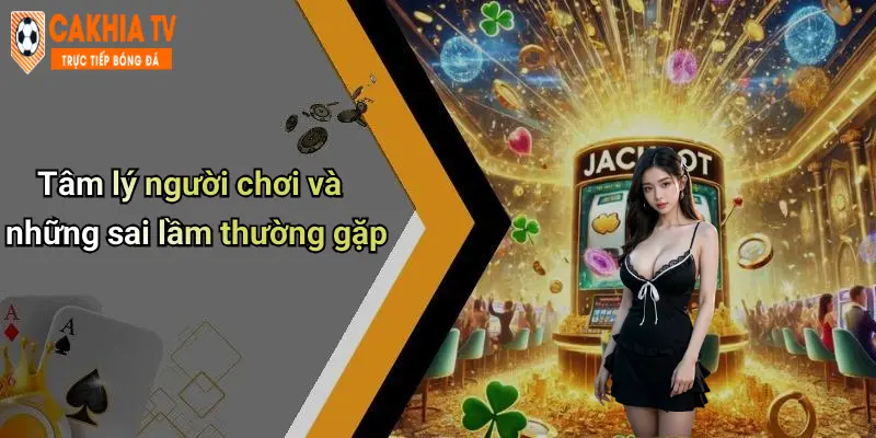 Tâm lý người chơi và những sai lầm thường gặp