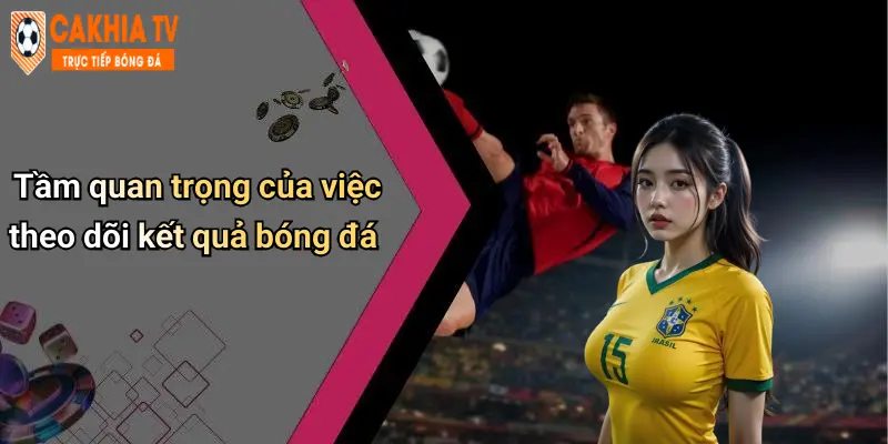 Tầm quan trọng của việc theo dõi kết quả bóng đá
