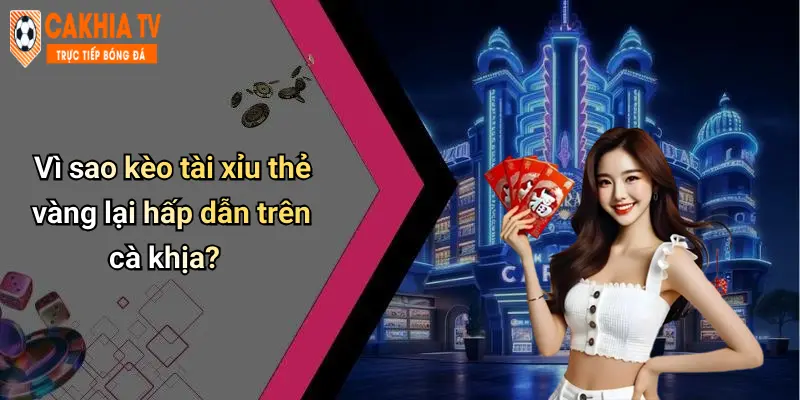 Vì sao kèo tài xỉu thẻ vàng lại hấp dẫn trên cà khịa?